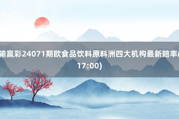 输赢彩24071期欧食品饮料原料洲四大机构最新赔率(17:00)